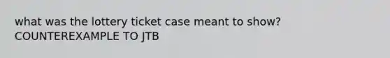 what was the lottery ticket case meant to show? COUNTEREXAMPLE TO JTB