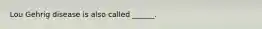 Lou Gehrig disease is also called ______.