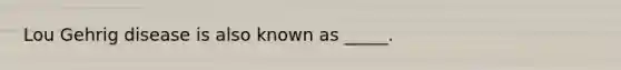 Lou Gehrig disease is also known as _____.