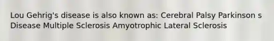 Lou Gehrig's disease is also known as: Cerebral Palsy Parkinson s Disease Multiple Sclerosis Amyotrophic Lateral Sclerosis