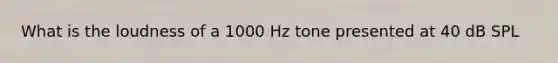 What is the loudness of a 1000 Hz tone presented at 40 dB SPL