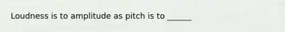 Loudness is to amplitude as pitch is to ______