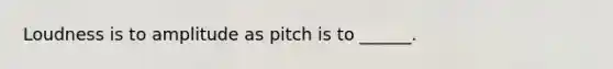 Loudness is to amplitude as pitch is to ______.