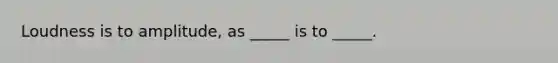 Loudness is to amplitude, as _____ is to _____.