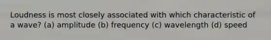 Loudness is most closely associated with which characteristic of a wave? (a) amplitude (b) frequency (c) wavelength (d) speed