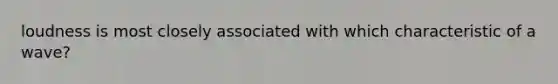loudness is most closely associated with which characteristic of a wave?