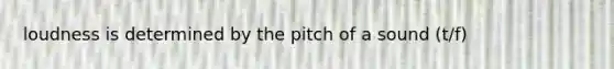 loudness is determined by the pitch of a sound (t/f)