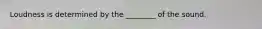 Loudness is determined by the ________ of the sound.