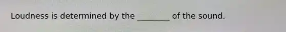 Loudness is determined by the ________ of the sound.