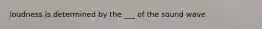 loudness is determined by the ___ of the sound wave