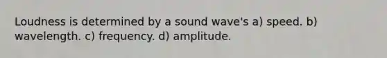 Loudness is determined by a sound wave's a) speed. b) wavelength. c) frequency. d) amplitude.