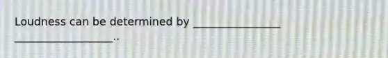 Loudness can be determined by ________________ __________________..