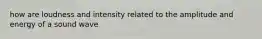 how are loudness and intensity related to the amplitude and energy of a sound wave