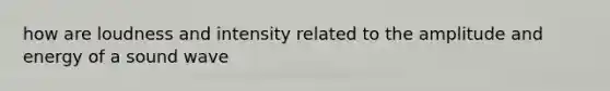 how are loudness and intensity related to the amplitude and energy of a sound wave
