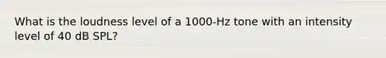 What is the loudness level of a 1000-Hz tone with an intensity level of 40 dB SPL?