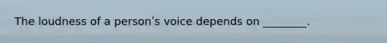 The loudness of a personʹs voice depends on ________.