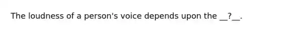 The loudness of a person's voice depends upon the __?__.