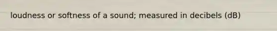 loudness or softness of a sound; measured in decibels (dB)