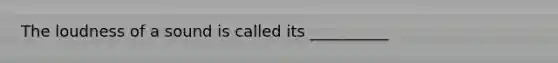The loudness of a sound is called its __________