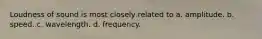 Loudness of sound is most closely related to a. amplitude. b. speed. c. wavelength. d. frequency.