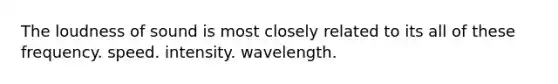 The loudness of sound is most closely related to its all of these frequency. speed. intensity. wavelength.