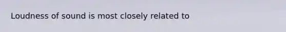 Loudness of sound is most closely related to