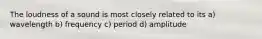 The loudness of a sound is most closely related to its a) wavelength b) frequency c) period d) amplitude