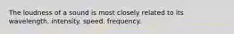 The loudness of a sound is most closely related to its wavelength. intensity. speed. frequency.