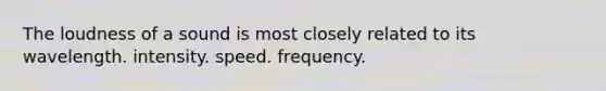 The loudness of a sound is most closely related to its wavelength. intensity. speed. frequency.