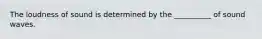 The loudness of sound is determined by the __________ of sound waves.
