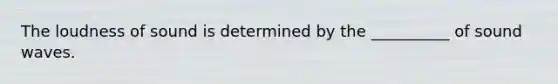 The loudness of sound is determined by the __________ of sound waves.