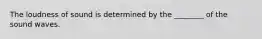 The loudness of sound is determined by the ________ of the sound waves.