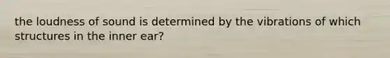 the loudness of sound is determined by the vibrations of which structures in the inner ear?