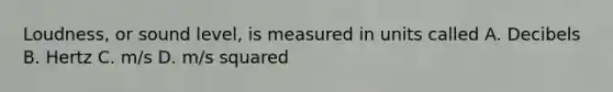 Loudness, or sound level, is measured in units called A. Decibels B. Hertz C. m/s D. m/s squared