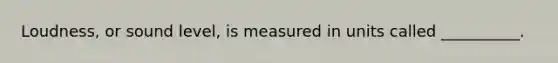 Loudness, or sound level, is measured in units called __________.