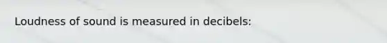Loudness of sound is measured in decibels: