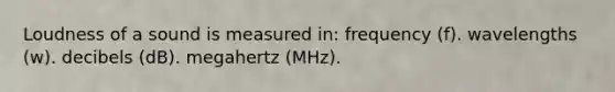 Loudness of a sound is measured in: frequency (f). wavelengths (w). decibels (dB). megahertz (MHz).