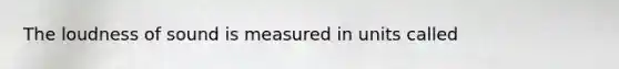 The loudness of sound is measured in units called