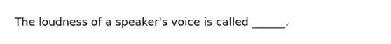 The loudness of a speaker's voice is called ______.