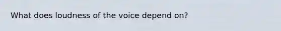 What does loudness of the voice depend on?