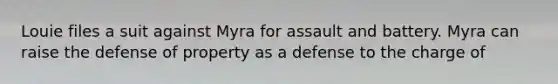 Louie files a suit against Myra for assault and battery. Myra can raise the defense of property as a defense to the charge of