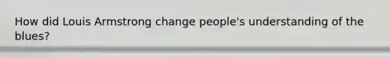 How did Louis Armstrong change people's understanding of the blues?