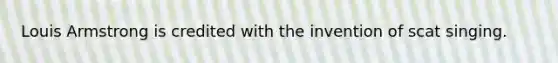Louis Armstrong is credited with the invention of scat singing.