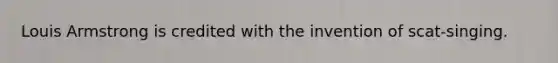 Louis Armstrong is credited with the invention of scat-singing.
