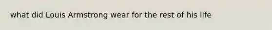 what did Louis Armstrong wear for the rest of his life