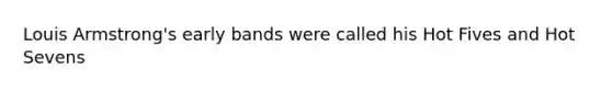 Louis Armstrong's early bands were called his Hot Fives and Hot Sevens