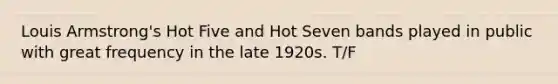 Louis Armstrong's Hot Five and Hot Seven bands played in public with great frequency in the late 1920s. T/F