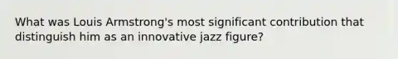 What was Louis Armstrong's most significant contribution that distinguish him as an innovative jazz figure?