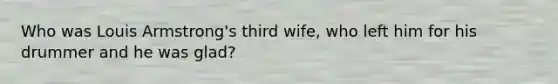 Who was Louis Armstrong's third wife, who left him for his drummer and he was glad?