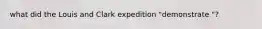 what did the Louis and Clark expedition "demonstrate "?